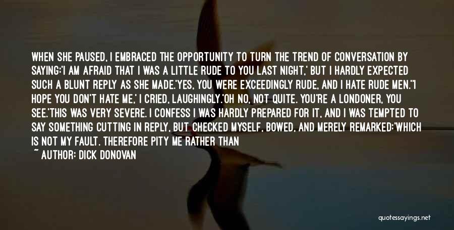 Dick Donovan Quotes: When She Paused, I Embraced The Opportunity To Turn The Trend Of Conversation By Saying:'i Am Afraid That I Was