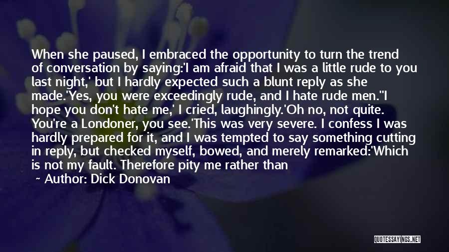 Dick Donovan Quotes: When She Paused, I Embraced The Opportunity To Turn The Trend Of Conversation By Saying:'i Am Afraid That I Was