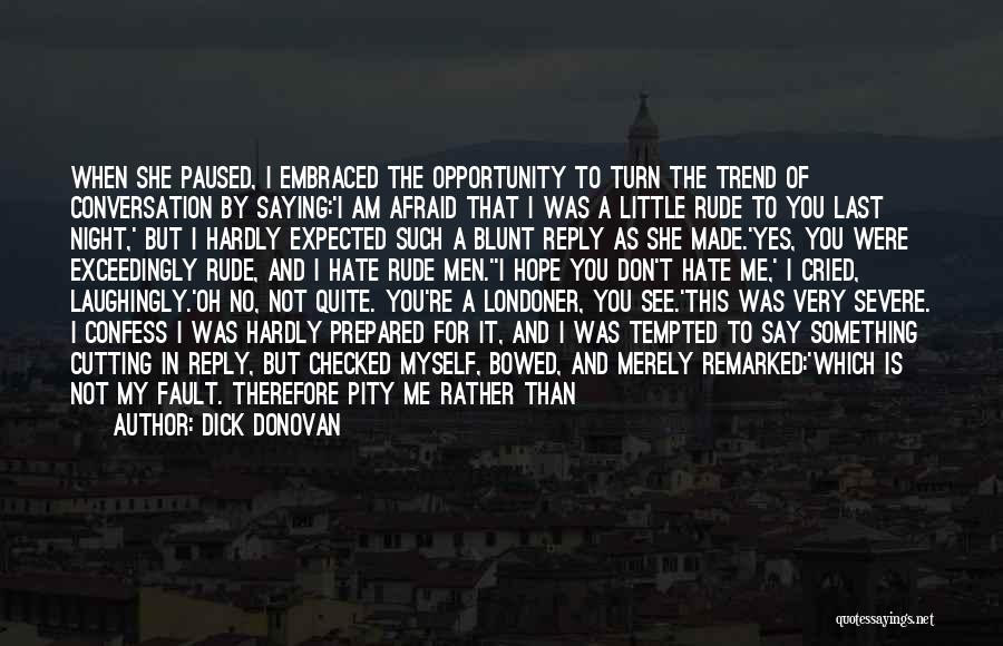 Dick Donovan Quotes: When She Paused, I Embraced The Opportunity To Turn The Trend Of Conversation By Saying:'i Am Afraid That I Was