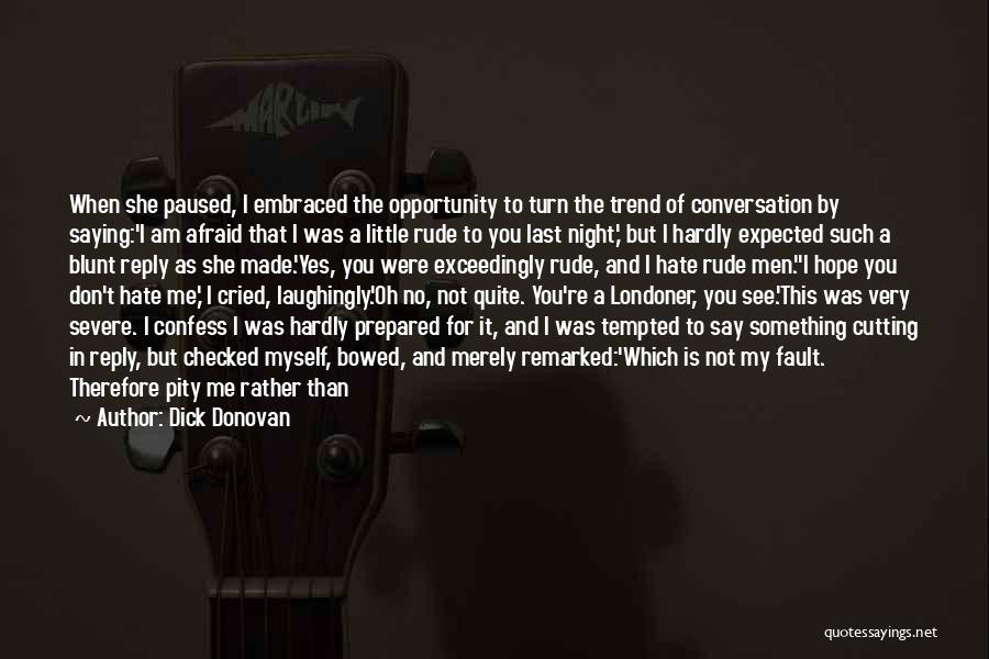 Dick Donovan Quotes: When She Paused, I Embraced The Opportunity To Turn The Trend Of Conversation By Saying:'i Am Afraid That I Was