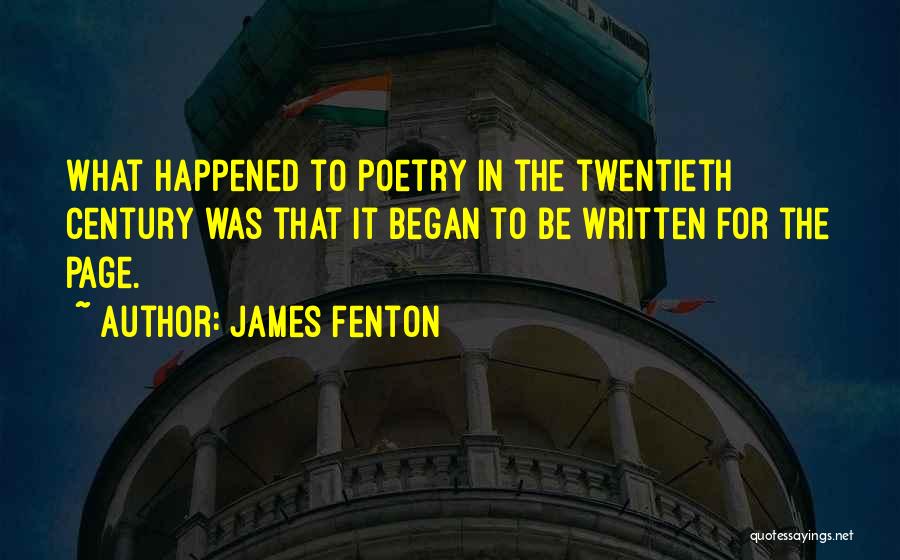 James Fenton Quotes: What Happened To Poetry In The Twentieth Century Was That It Began To Be Written For The Page.