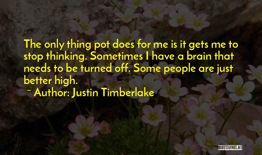 Justin Timberlake Quotes: The Only Thing Pot Does For Me Is It Gets Me To Stop Thinking. Sometimes I Have A Brain That