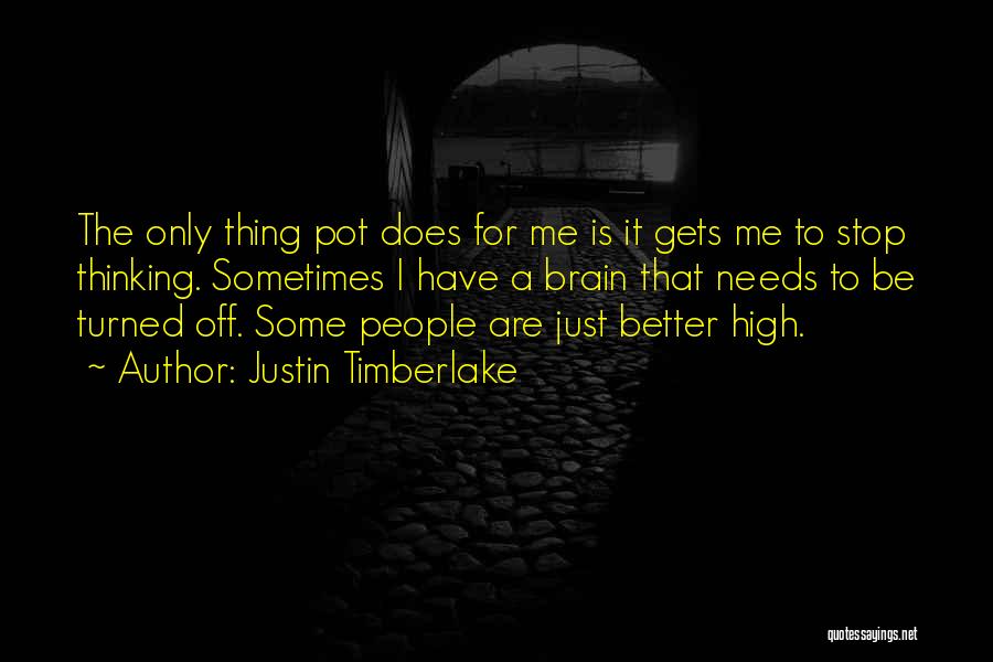 Justin Timberlake Quotes: The Only Thing Pot Does For Me Is It Gets Me To Stop Thinking. Sometimes I Have A Brain That