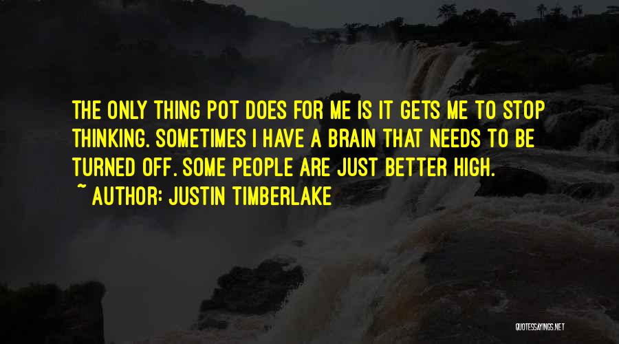 Justin Timberlake Quotes: The Only Thing Pot Does For Me Is It Gets Me To Stop Thinking. Sometimes I Have A Brain That