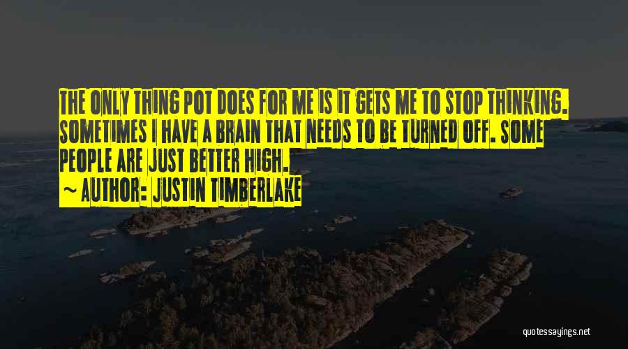 Justin Timberlake Quotes: The Only Thing Pot Does For Me Is It Gets Me To Stop Thinking. Sometimes I Have A Brain That