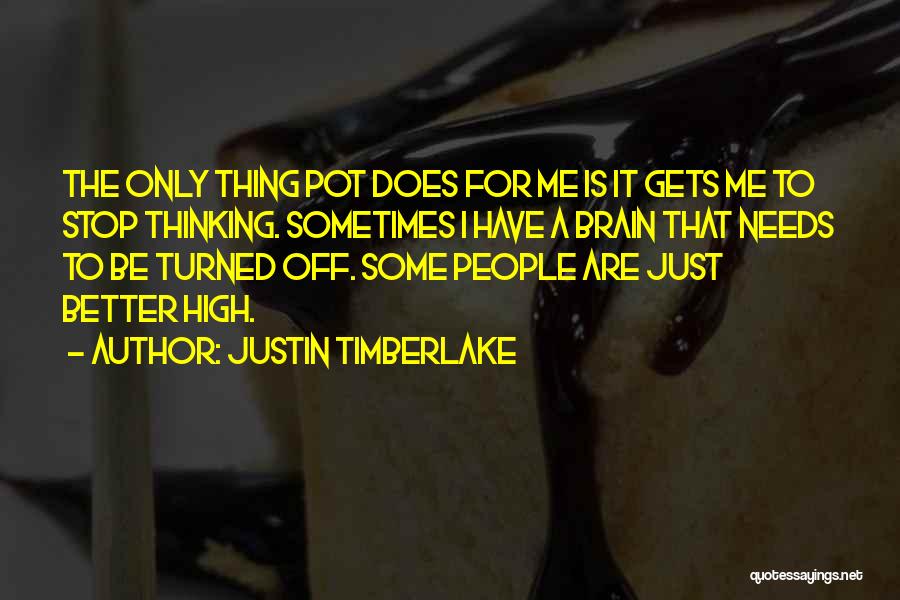 Justin Timberlake Quotes: The Only Thing Pot Does For Me Is It Gets Me To Stop Thinking. Sometimes I Have A Brain That