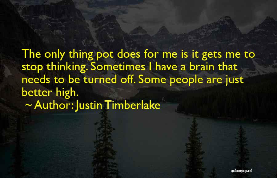 Justin Timberlake Quotes: The Only Thing Pot Does For Me Is It Gets Me To Stop Thinking. Sometimes I Have A Brain That