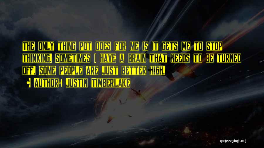 Justin Timberlake Quotes: The Only Thing Pot Does For Me Is It Gets Me To Stop Thinking. Sometimes I Have A Brain That