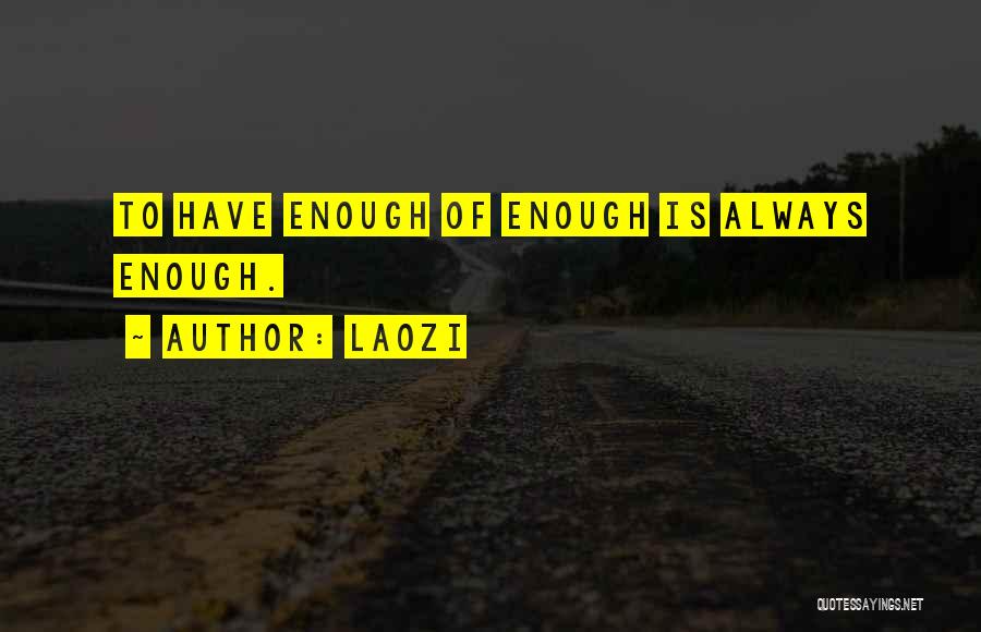 Laozi Quotes: To Have Enough Of Enough Is Always Enough.