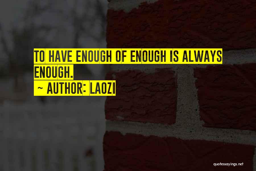 Laozi Quotes: To Have Enough Of Enough Is Always Enough.