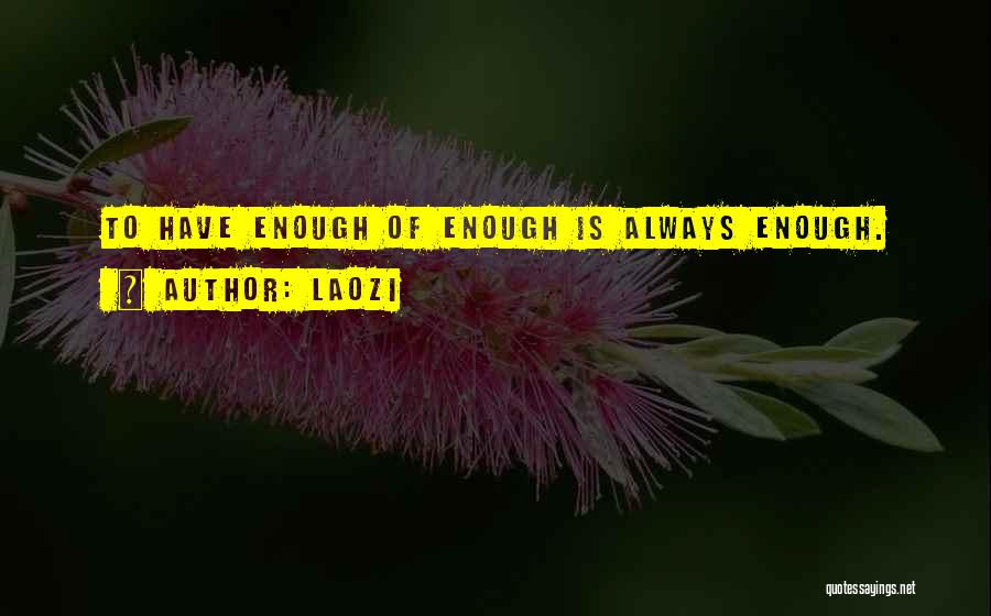 Laozi Quotes: To Have Enough Of Enough Is Always Enough.