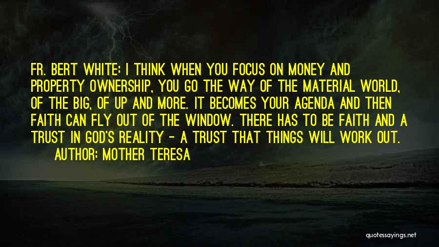 Mother Teresa Quotes: Fr. Bert White: I Think When You Focus On Money And Property Ownership, You Go The Way Of The Material