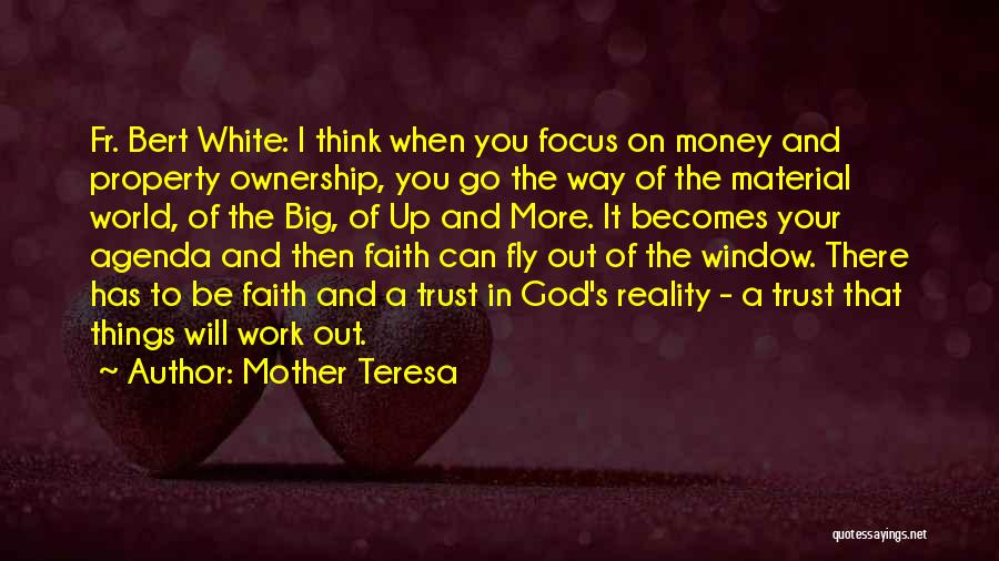 Mother Teresa Quotes: Fr. Bert White: I Think When You Focus On Money And Property Ownership, You Go The Way Of The Material