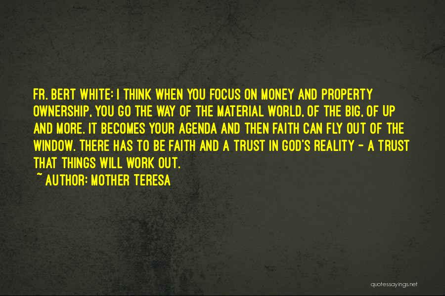 Mother Teresa Quotes: Fr. Bert White: I Think When You Focus On Money And Property Ownership, You Go The Way Of The Material