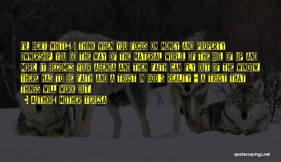 Mother Teresa Quotes: Fr. Bert White: I Think When You Focus On Money And Property Ownership, You Go The Way Of The Material