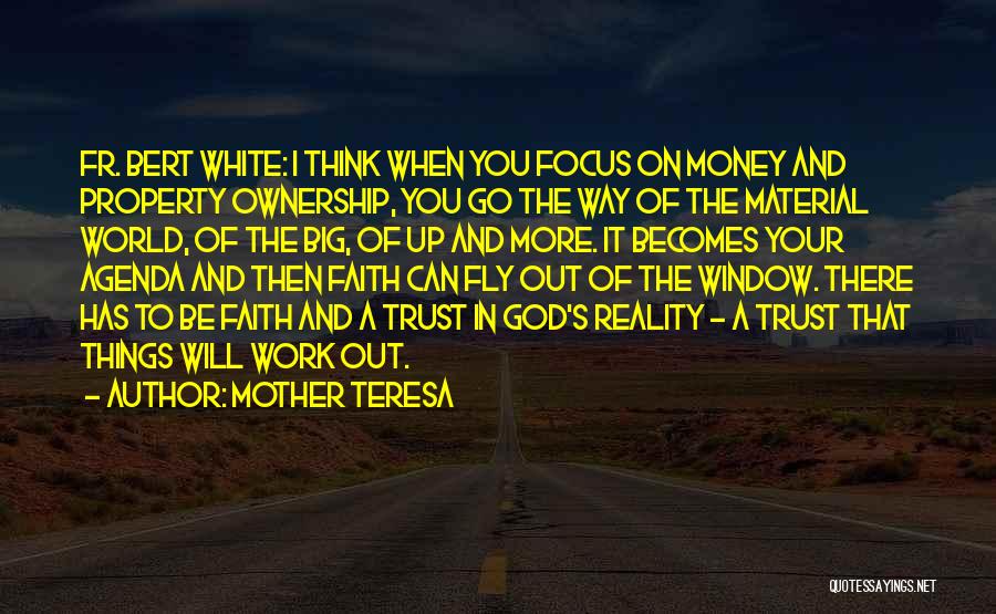 Mother Teresa Quotes: Fr. Bert White: I Think When You Focus On Money And Property Ownership, You Go The Way Of The Material