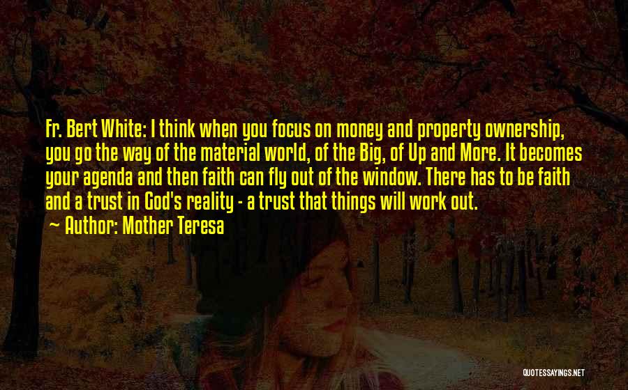 Mother Teresa Quotes: Fr. Bert White: I Think When You Focus On Money And Property Ownership, You Go The Way Of The Material