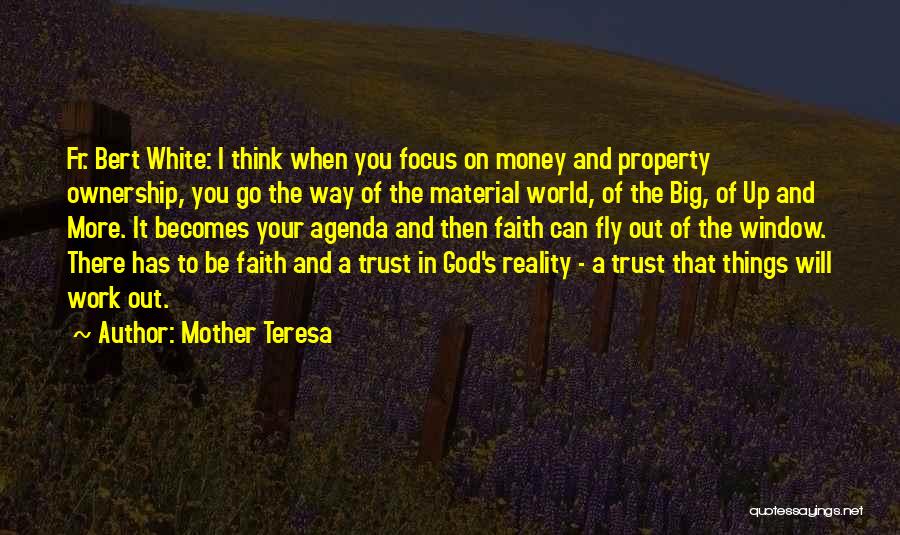 Mother Teresa Quotes: Fr. Bert White: I Think When You Focus On Money And Property Ownership, You Go The Way Of The Material