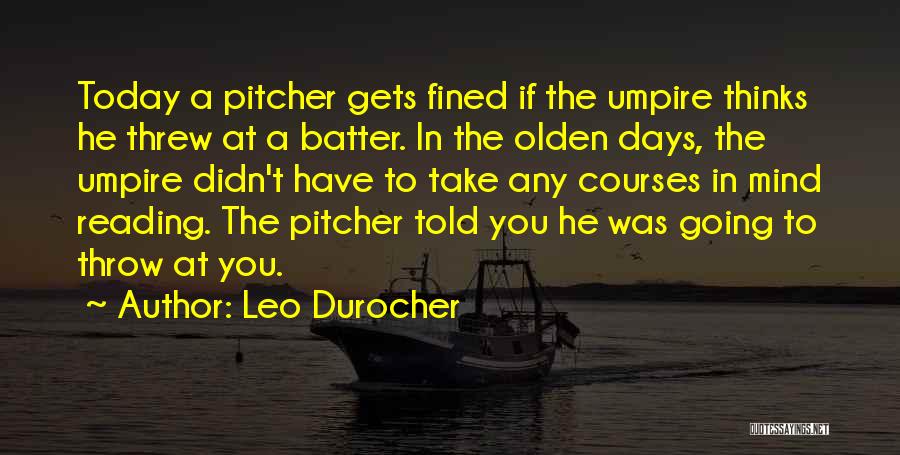 Leo Durocher Quotes: Today A Pitcher Gets Fined If The Umpire Thinks He Threw At A Batter. In The Olden Days, The Umpire