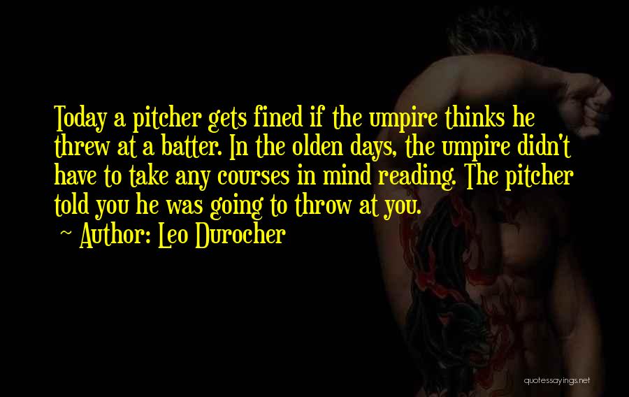 Leo Durocher Quotes: Today A Pitcher Gets Fined If The Umpire Thinks He Threw At A Batter. In The Olden Days, The Umpire