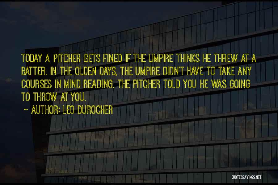 Leo Durocher Quotes: Today A Pitcher Gets Fined If The Umpire Thinks He Threw At A Batter. In The Olden Days, The Umpire