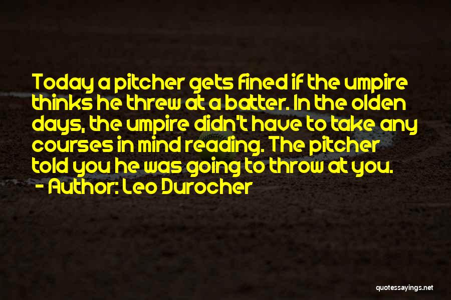 Leo Durocher Quotes: Today A Pitcher Gets Fined If The Umpire Thinks He Threw At A Batter. In The Olden Days, The Umpire