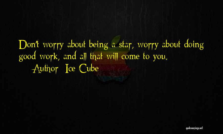 Ice Cube Quotes: Don't Worry About Being A Star, Worry About Doing Good Work, And All That Will Come To You.