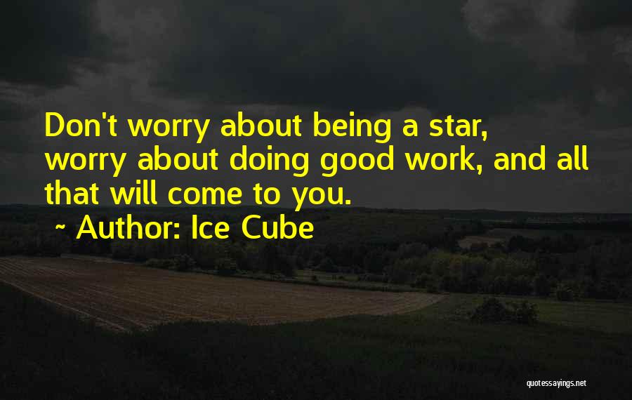 Ice Cube Quotes: Don't Worry About Being A Star, Worry About Doing Good Work, And All That Will Come To You.