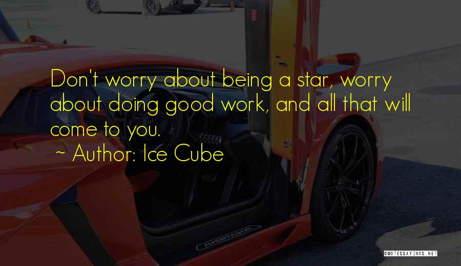 Ice Cube Quotes: Don't Worry About Being A Star, Worry About Doing Good Work, And All That Will Come To You.