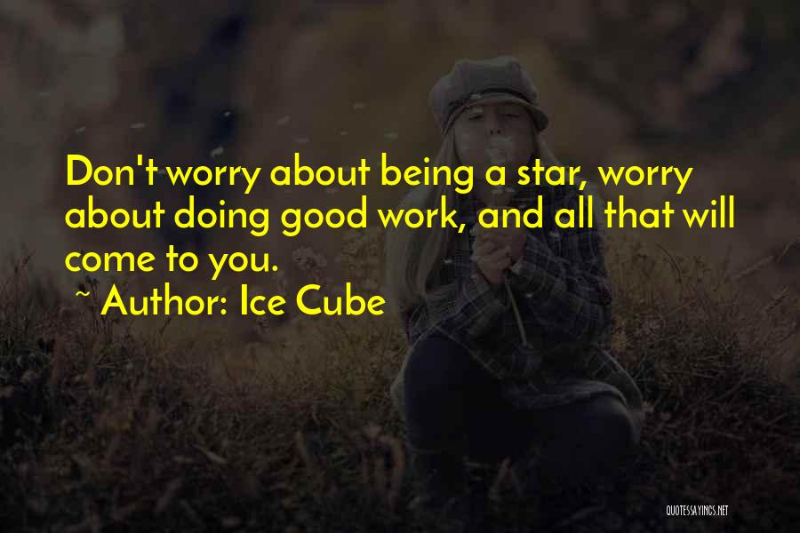 Ice Cube Quotes: Don't Worry About Being A Star, Worry About Doing Good Work, And All That Will Come To You.