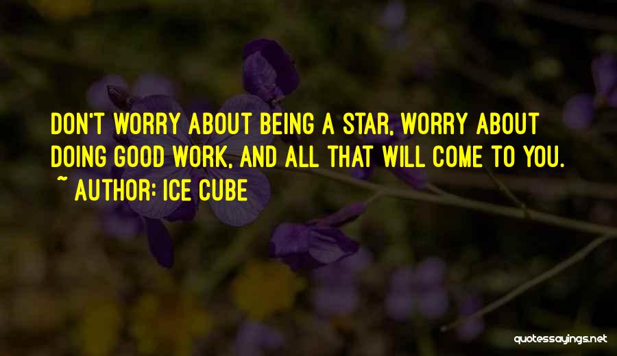 Ice Cube Quotes: Don't Worry About Being A Star, Worry About Doing Good Work, And All That Will Come To You.