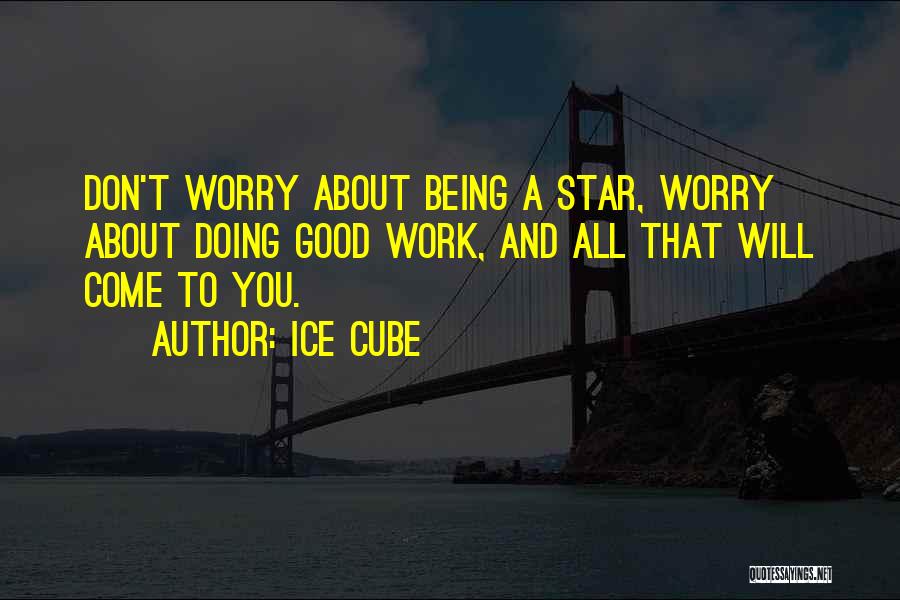 Ice Cube Quotes: Don't Worry About Being A Star, Worry About Doing Good Work, And All That Will Come To You.