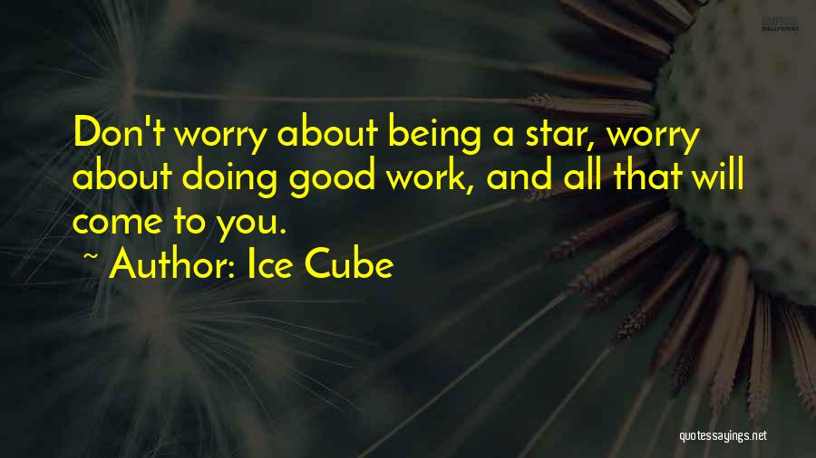 Ice Cube Quotes: Don't Worry About Being A Star, Worry About Doing Good Work, And All That Will Come To You.