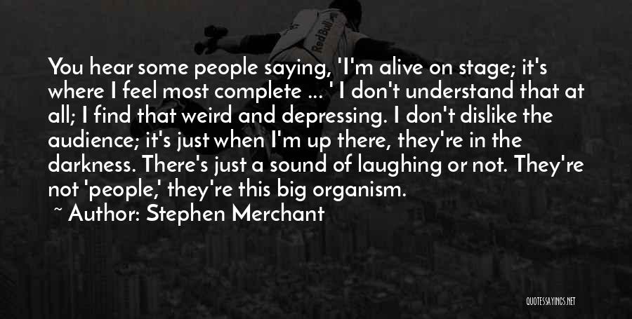 Stephen Merchant Quotes: You Hear Some People Saying, 'i'm Alive On Stage; It's Where I Feel Most Complete ... ' I Don't Understand