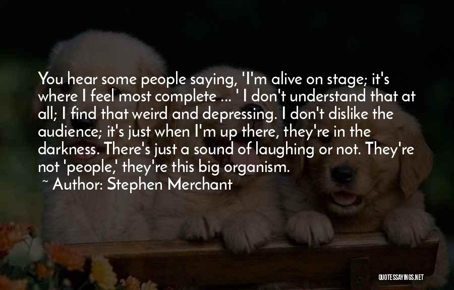 Stephen Merchant Quotes: You Hear Some People Saying, 'i'm Alive On Stage; It's Where I Feel Most Complete ... ' I Don't Understand