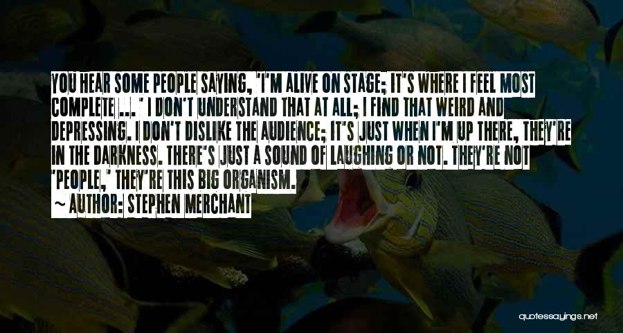 Stephen Merchant Quotes: You Hear Some People Saying, 'i'm Alive On Stage; It's Where I Feel Most Complete ... ' I Don't Understand