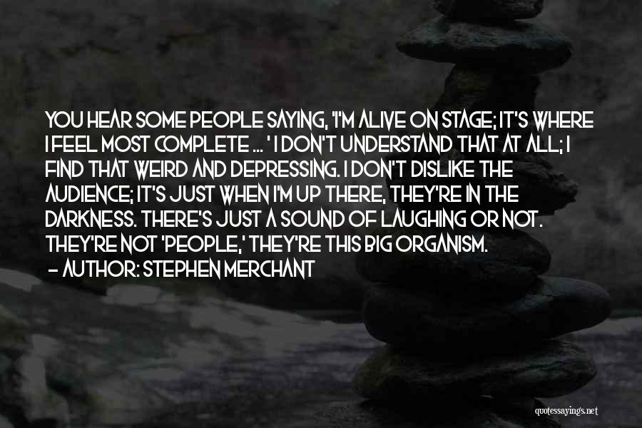 Stephen Merchant Quotes: You Hear Some People Saying, 'i'm Alive On Stage; It's Where I Feel Most Complete ... ' I Don't Understand