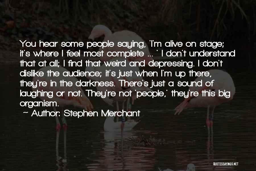 Stephen Merchant Quotes: You Hear Some People Saying, 'i'm Alive On Stage; It's Where I Feel Most Complete ... ' I Don't Understand