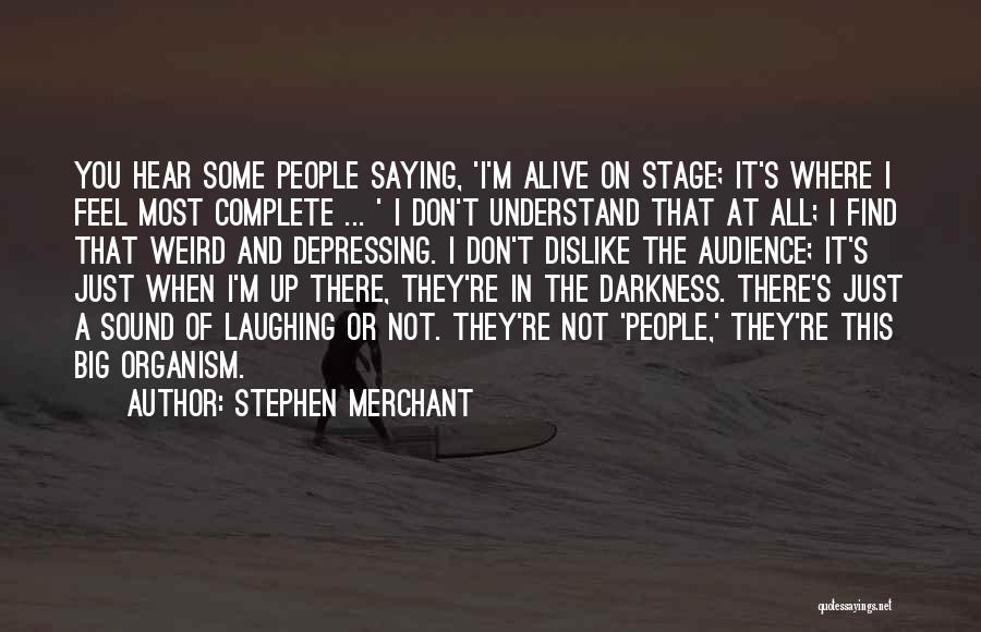 Stephen Merchant Quotes: You Hear Some People Saying, 'i'm Alive On Stage; It's Where I Feel Most Complete ... ' I Don't Understand