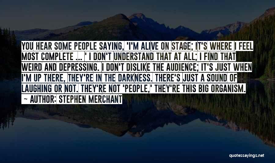 Stephen Merchant Quotes: You Hear Some People Saying, 'i'm Alive On Stage; It's Where I Feel Most Complete ... ' I Don't Understand