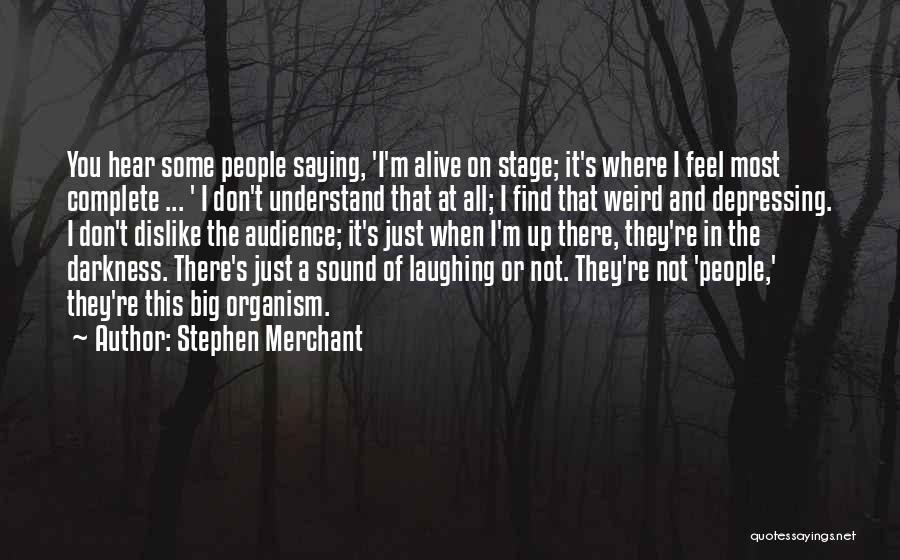 Stephen Merchant Quotes: You Hear Some People Saying, 'i'm Alive On Stage; It's Where I Feel Most Complete ... ' I Don't Understand