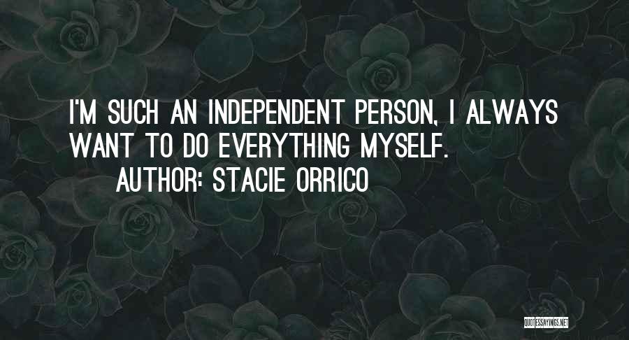 Stacie Orrico Quotes: I'm Such An Independent Person, I Always Want To Do Everything Myself.