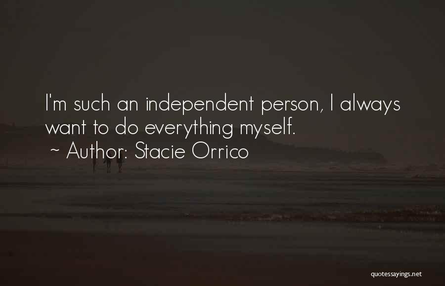 Stacie Orrico Quotes: I'm Such An Independent Person, I Always Want To Do Everything Myself.