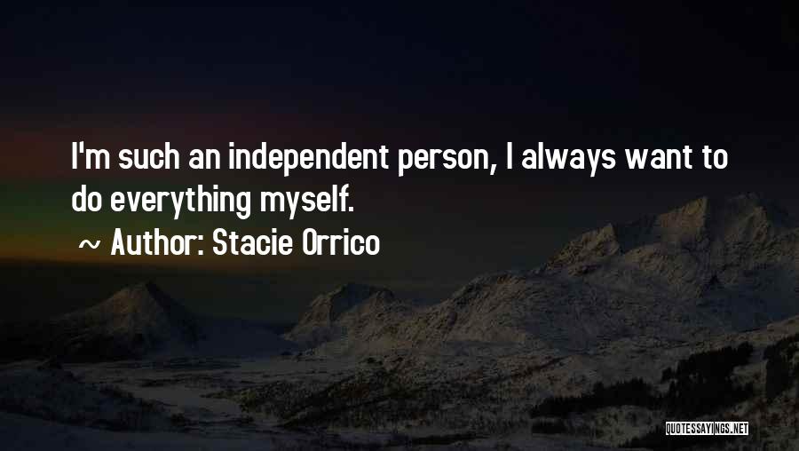Stacie Orrico Quotes: I'm Such An Independent Person, I Always Want To Do Everything Myself.