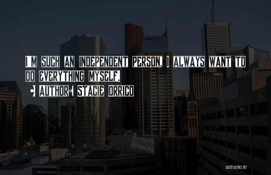 Stacie Orrico Quotes: I'm Such An Independent Person, I Always Want To Do Everything Myself.
