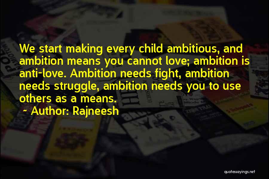 Rajneesh Quotes: We Start Making Every Child Ambitious, And Ambition Means You Cannot Love; Ambition Is Anti-love. Ambition Needs Fight, Ambition Needs