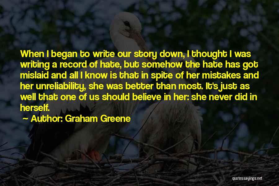 Graham Greene Quotes: When I Began To Write Our Story Down, I Thought I Was Writing A Record Of Hate, But Somehow The