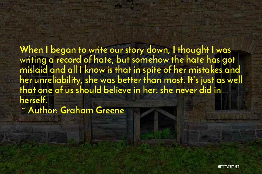 Graham Greene Quotes: When I Began To Write Our Story Down, I Thought I Was Writing A Record Of Hate, But Somehow The