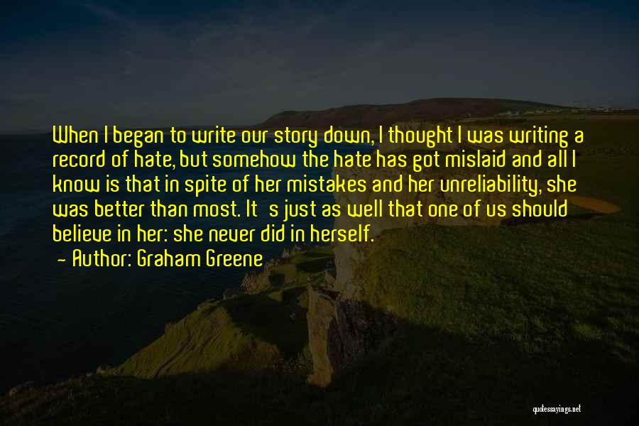 Graham Greene Quotes: When I Began To Write Our Story Down, I Thought I Was Writing A Record Of Hate, But Somehow The