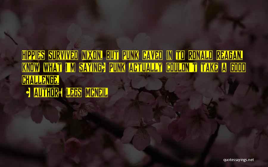 Legs McNeil Quotes: Hippies Survived Nixon, But Punk Caved In To Ronald Reagan, Know What I'm Saying? Punk Actually Couldn't Take A Good